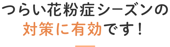 つらい花粉症シーズンの対策に有効です！