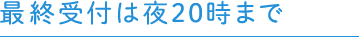 最終受付は夜20時まで